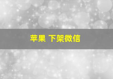 苹果 下架微信